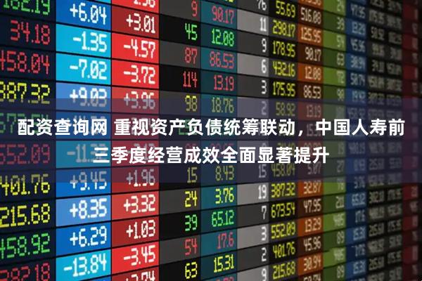 配资查询网 重视资产负债统筹联动，中国人寿前三季度经营成效全面显著提升